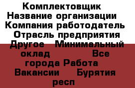 Комплектовщик › Название организации ­ Компания-работодатель › Отрасль предприятия ­ Другое › Минимальный оклад ­ 15 000 - Все города Работа » Вакансии   . Бурятия респ.